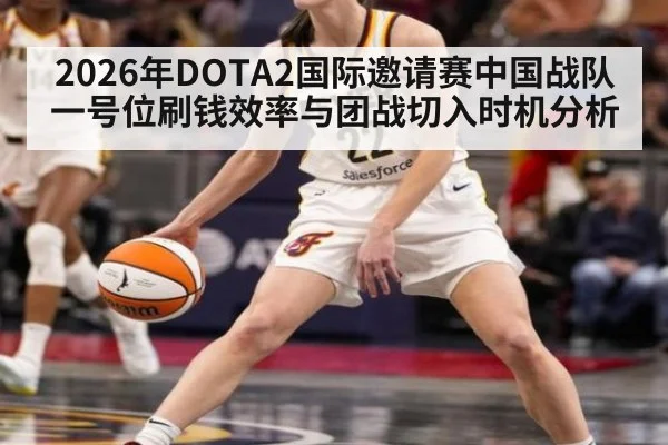 2026年DOTA2国际邀请赛中国战队一号位刷钱效率与团战切入时机分析