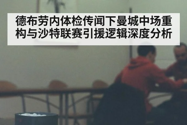 德布劳内体检传闻下曼城中场重构与沙特联赛引援逻辑深度分析