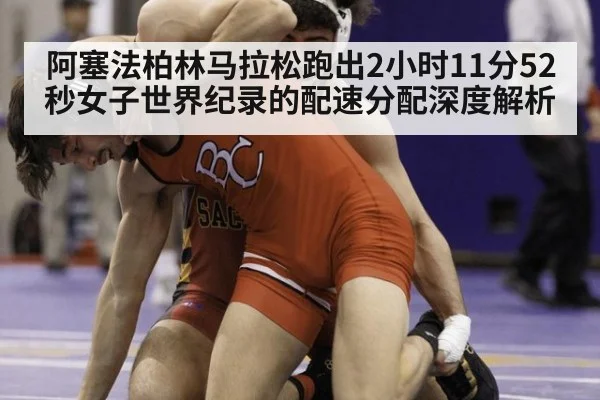 阿塞法柏林马拉松跑出2小时11分52秒女子世界纪录的配速分配深度解析
