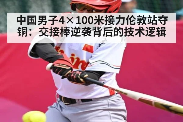 中国男子4×100米接力伦敦站夺铜:交接棒逆袭背后的技术逻辑