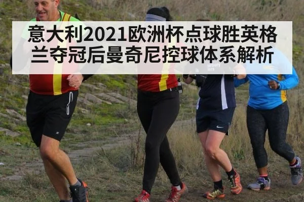 意大利2021欧洲杯点球胜英格兰夺冠后曼奇尼控球体系解析